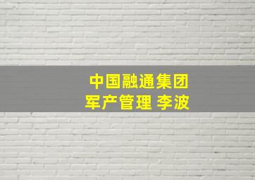 中国融通集团军产管理 李波